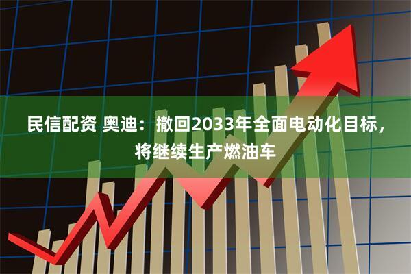 民信配资 奥迪：撤回2033年全面电动化目标，将继续生产燃油车