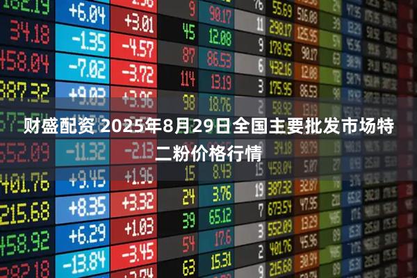 财盛配资 2025年8月29日全国主要批发市场特二粉价格行情