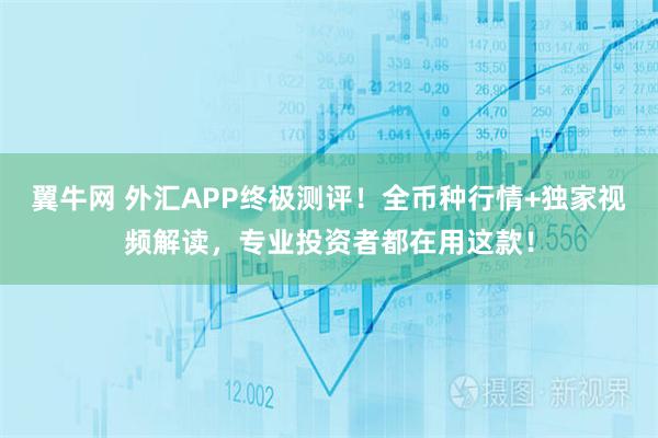 翼牛网 外汇APP终极测评！全币种行情+独家视频解读，专业投资者都在用这款！