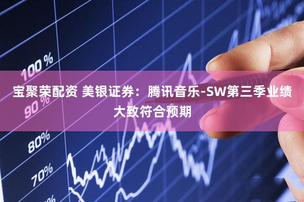 宝聚荣配资 美银证券：腾讯音乐-SW第三季业绩大致符合预期