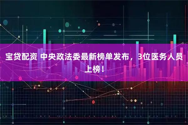 宝贷配资 中央政法委最新榜单发布，3位医务人员上榜！