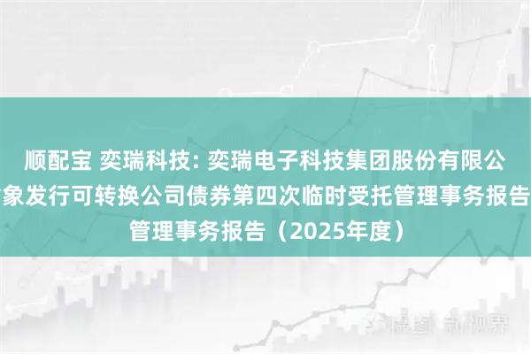 顺配宝 奕瑞科技: 奕瑞电子科技集团股份有限公司向不特定对象发行可转换公司债券第四次临时受托管理事务报告（2025年度）