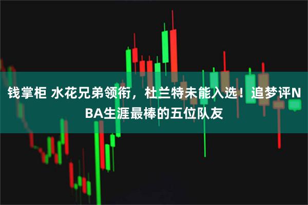 钱掌柜 水花兄弟领衔，杜兰特未能入选！追梦评NBA生涯最棒的五位队友