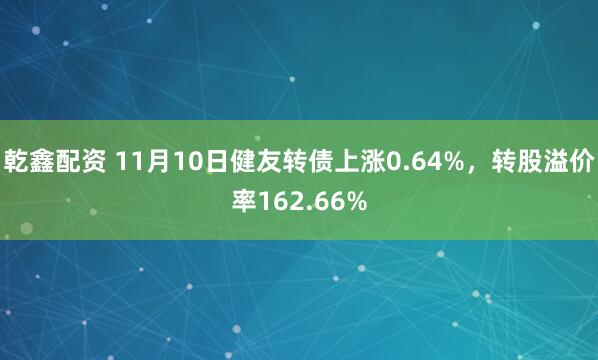 乾鑫配资 11月10日健友转债上涨0.64%，转股溢价率162.66%