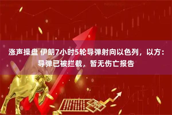 涨声操盘 伊朗7小时5轮导弹射向以色列，以方：导弹已被拦截，暂无伤亡报告